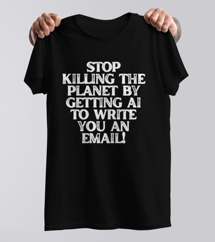 Stop Killing The Planet By Getting AI To Write You An Email T-Shirt