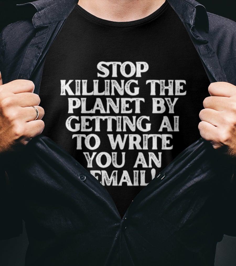 Stop Killing The Planet By Getting AI To Write You An Email T-Shirt