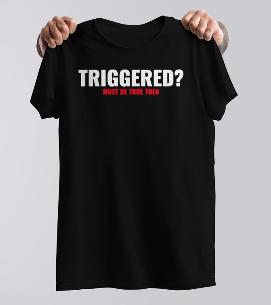 Triggered Must Be True Then T-Shirt