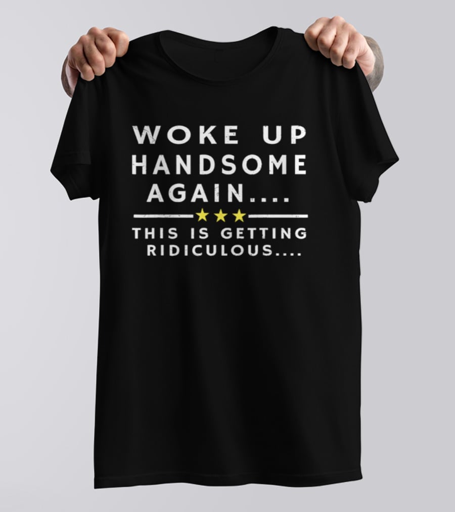 Woke Up Handsome Again This Is Getting Ridiculous Stars T-Shirt