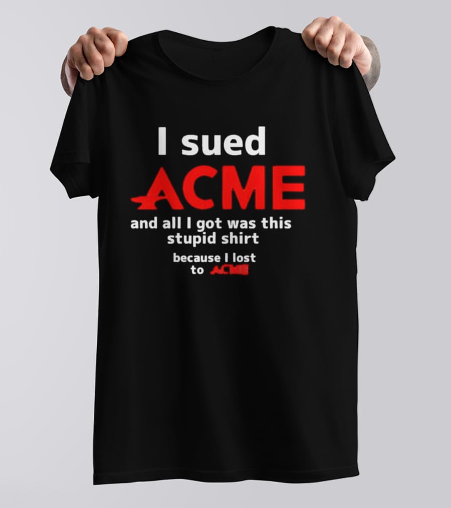I Sued Acme And All I Got Was This Stupid Because I Lost To Acme T-Shirt