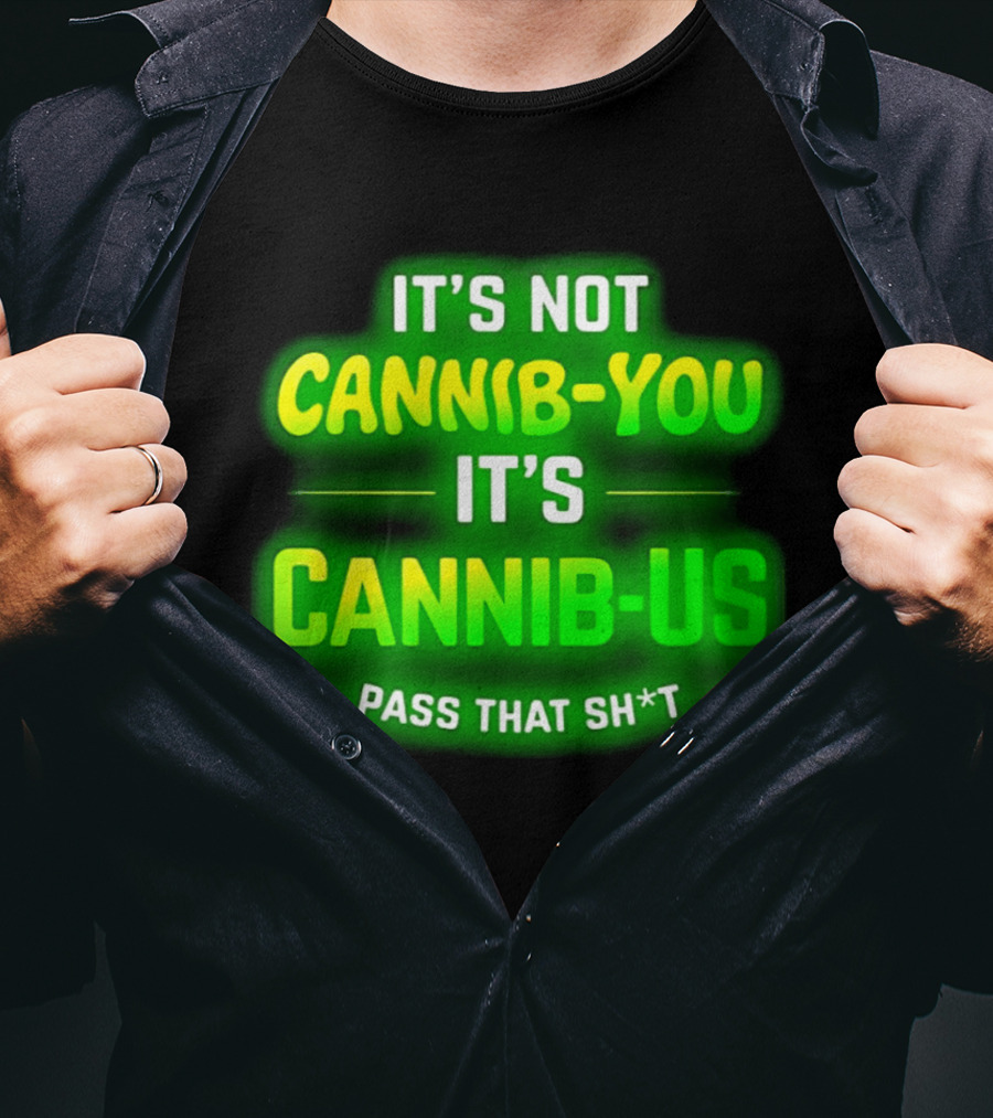 It's Not Cannib You It's Cannib Us Pass That Sh*t T-Shirt