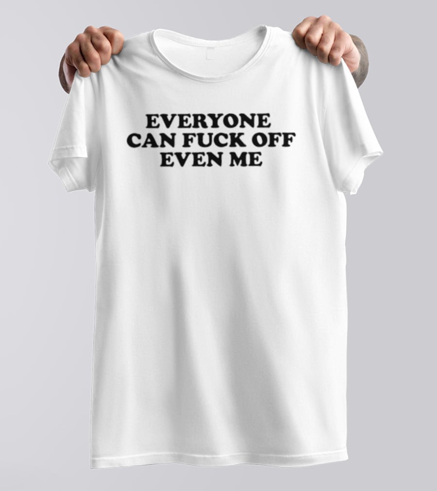 Everyone Can Fuck Off Even Me Sarcastic Humor Phrase T-Shirt