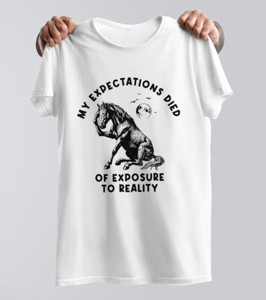 My Expectations Died Horse Image Of Exposure To Reality T-Shirt