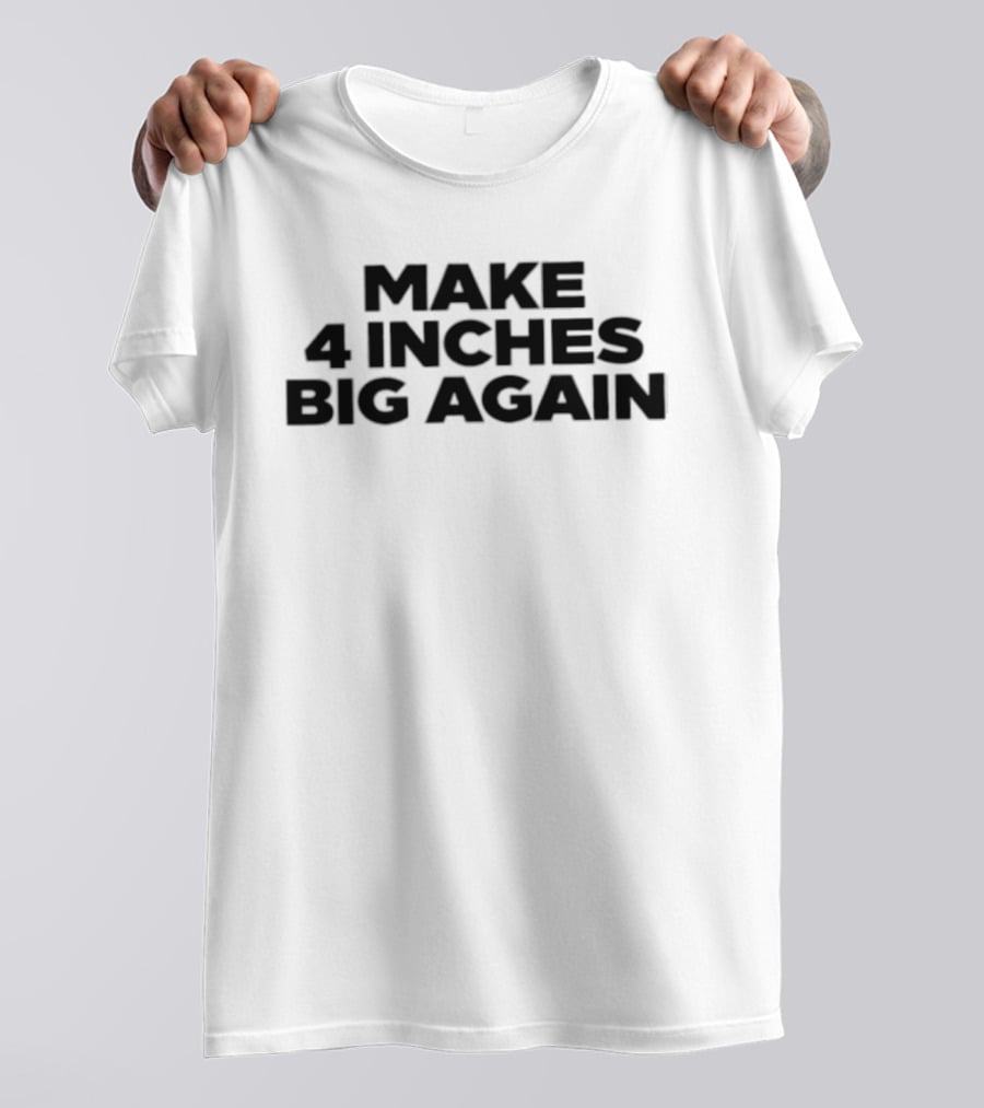 Make 4 Inches Big Again T-Shirt