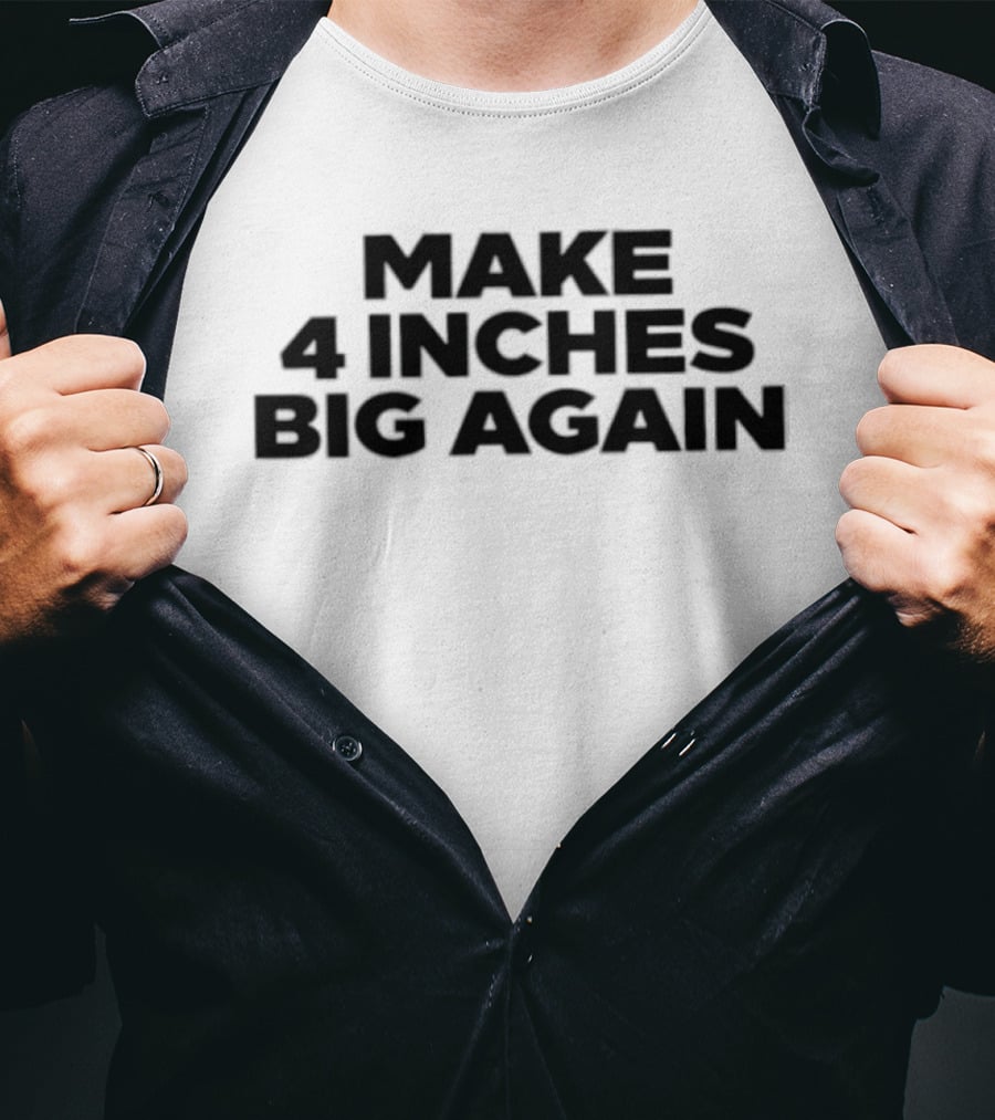 Make 4 Inches Big Again T-Shirt