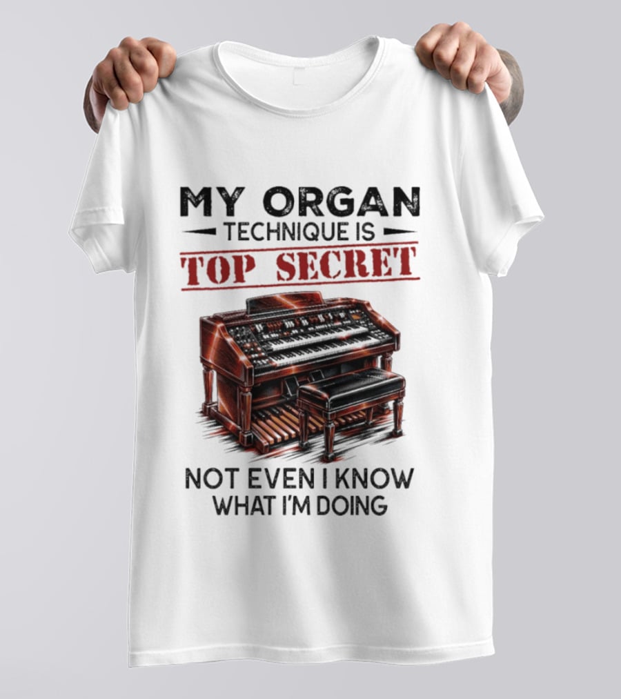 My Organ Technique Is Top Secret Not Even I Know What I'm Doing Organ Player Humor T-Shirt