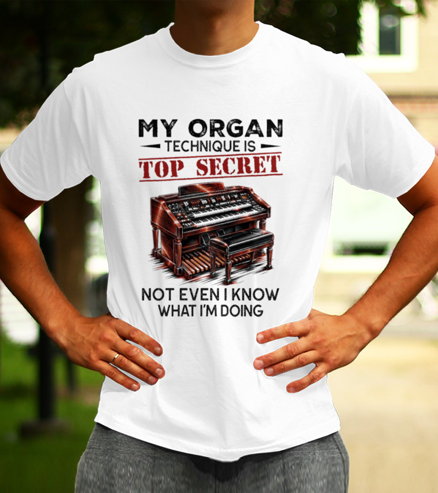 My Organ Technique Is Top Secret Not Even I Know What I'm Doing Organ Player Humor T-Shirt