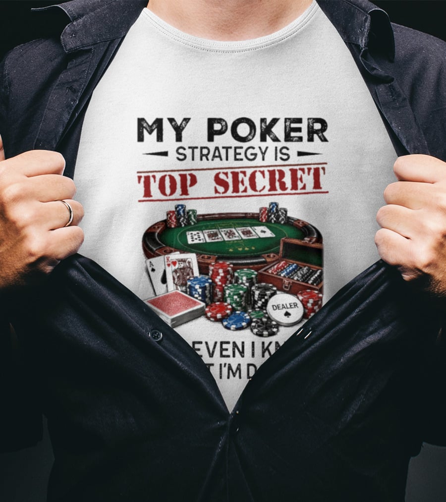 My Poker Strategy Is Top Secret Poker Table Chips Dealer Cards Not Even I Know What I'm Doing T-Shirt
