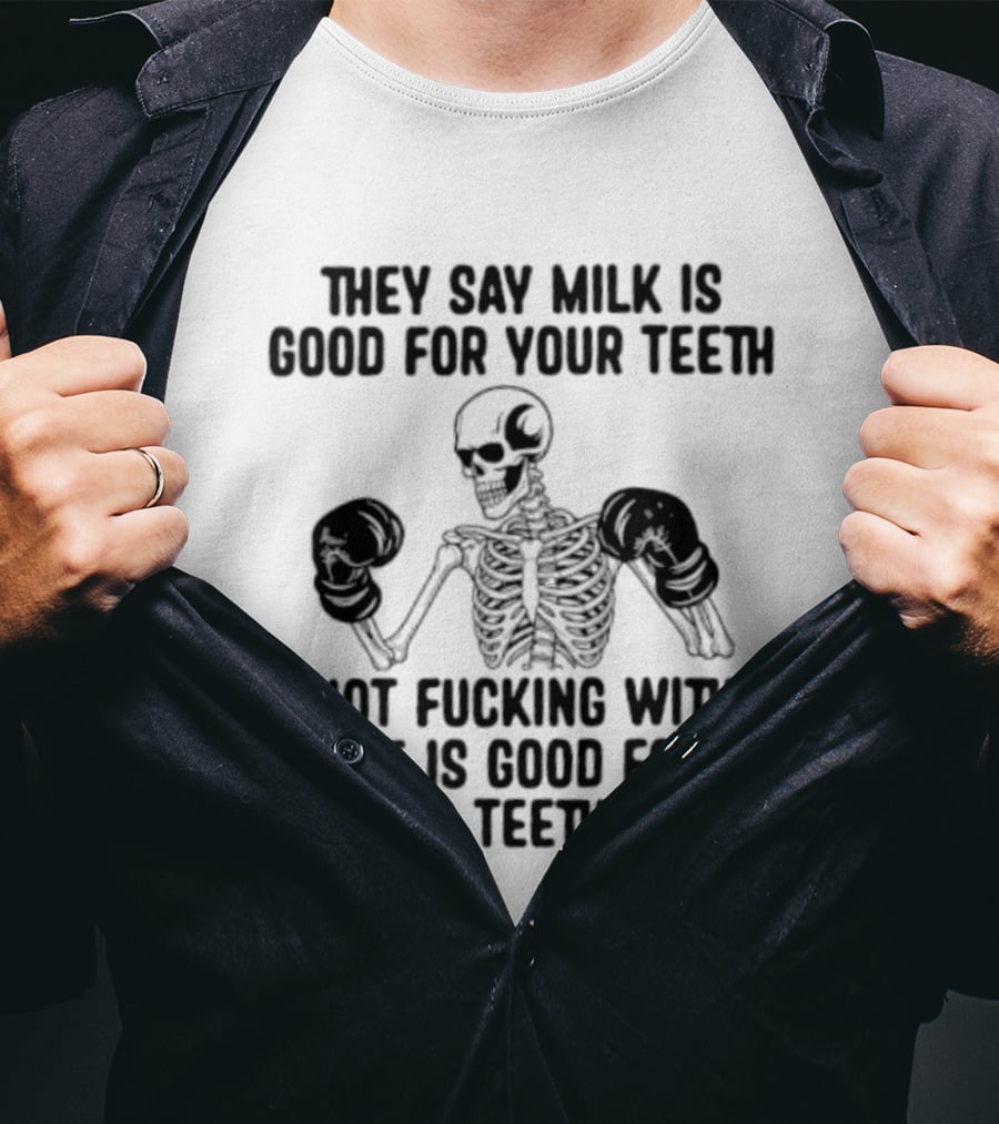 They Say Milk Is Good For Your Teeth Skeleton Not Fucking With Me Is Good For Your Teeth Too T-Shirt