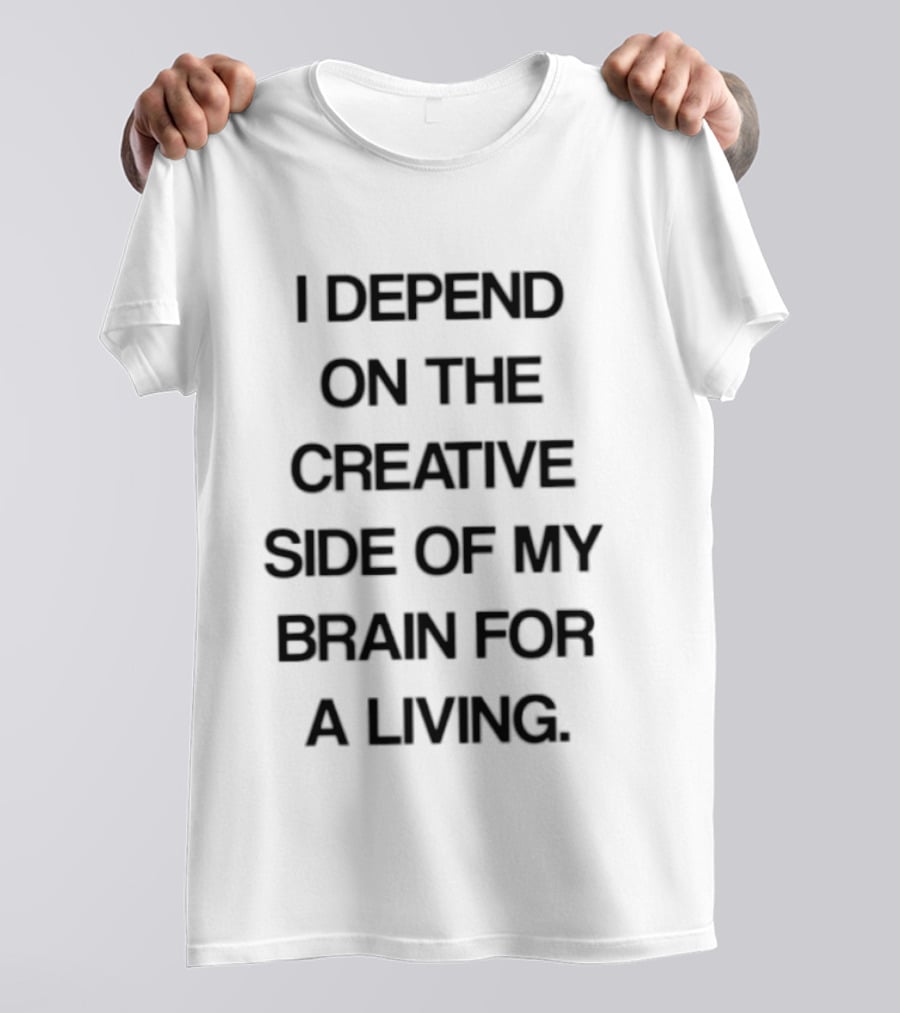 I Depend On The Creative Side Of My Brain For A Living T-Shirt