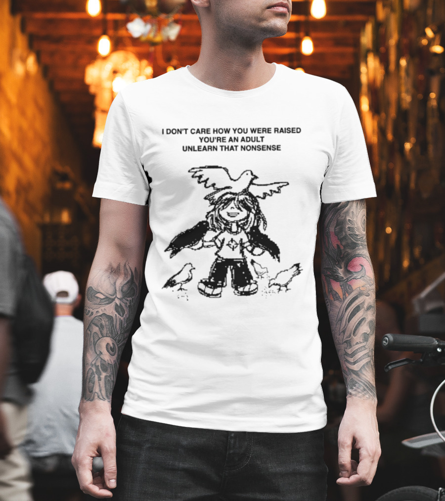 I Don't Care How You Were Raised You're An Adult Unlearn That Nonsense Cartoon Character With Birds T-Shirt