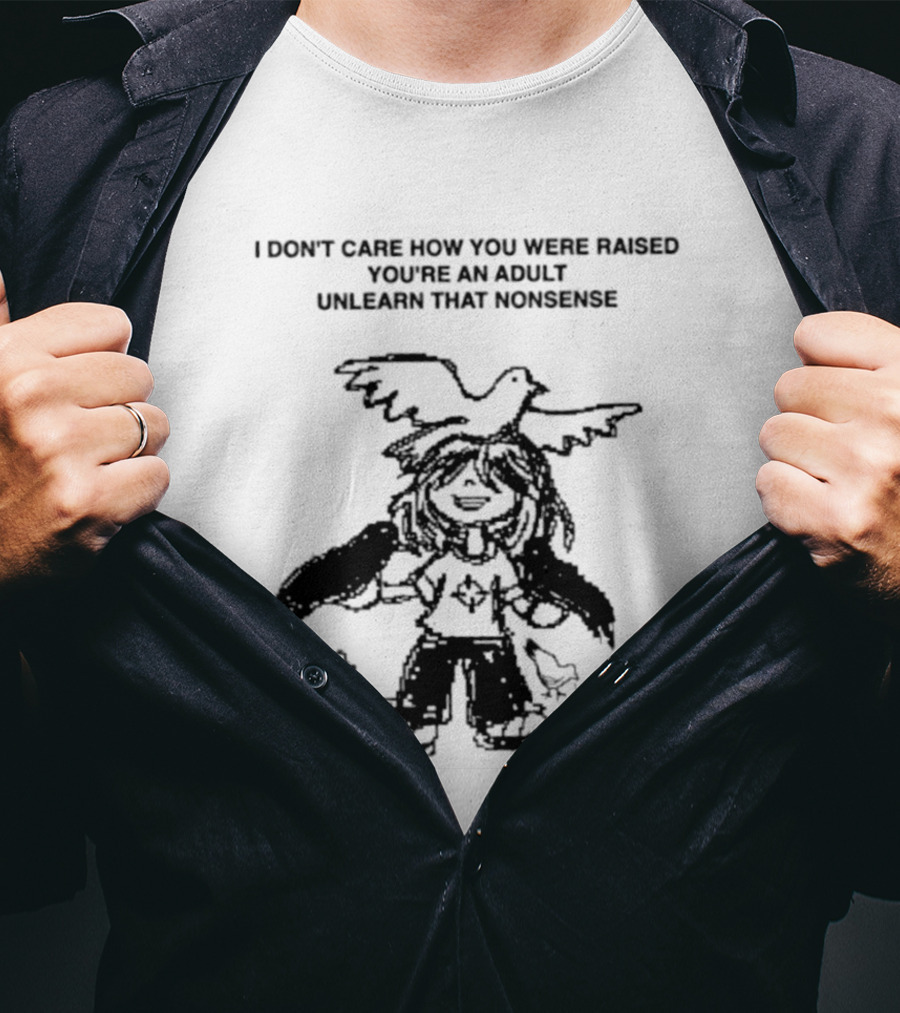 I Don't Care How You Were Raised You're An Adult Unlearn That Nonsense Cartoon Character With Birds T-Shirt