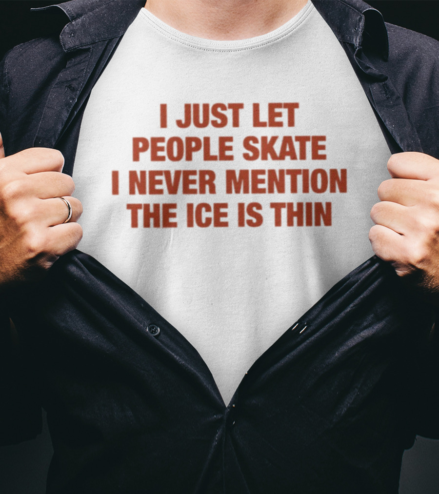 I Just Let People Skate I Never Mention The Ice Is Thin Phrase T-Shirt