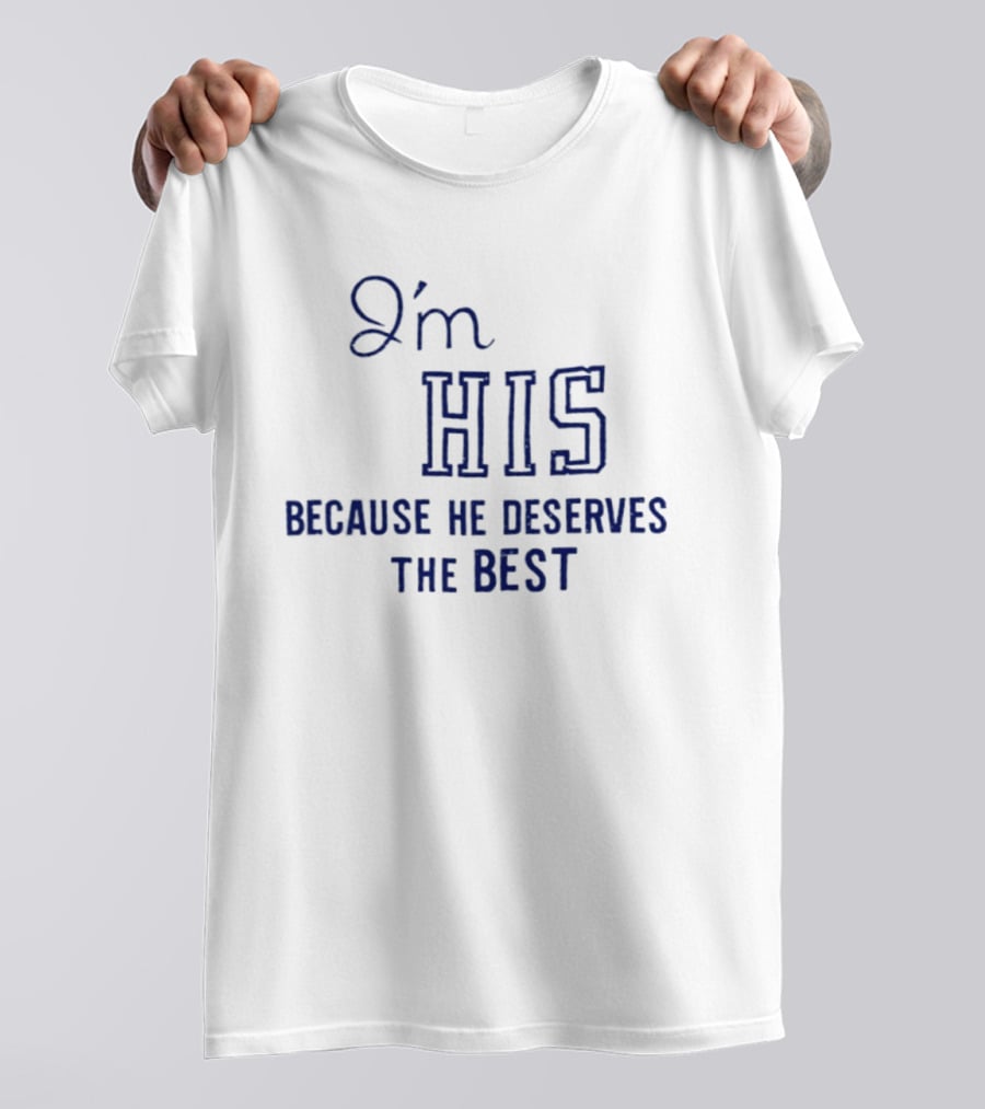 I'm His Because He Deserves The Best T-Shirt