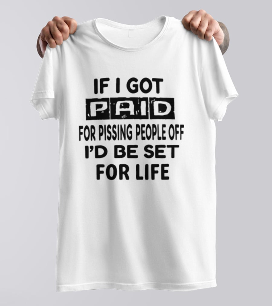 If I Got Paid For Pissing People Off I'd Be Set For Life T-Shirt