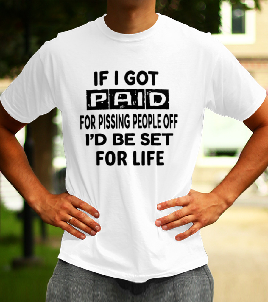 If I Got Paid For Pissing People Off I'd Be Set For Life T-Shirt