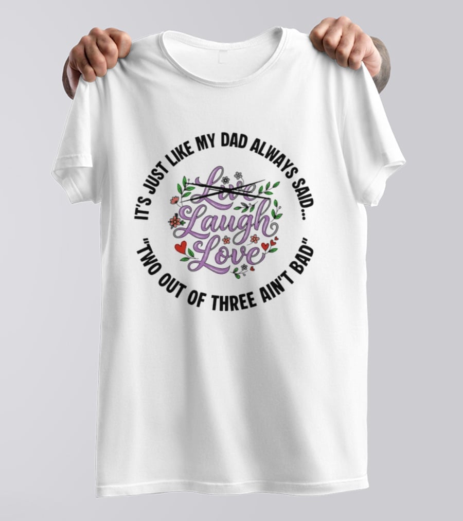 It's Just Like My Dad Always Said Live Laugh Love Two Out Of Three Ain't Bad T-Shirt