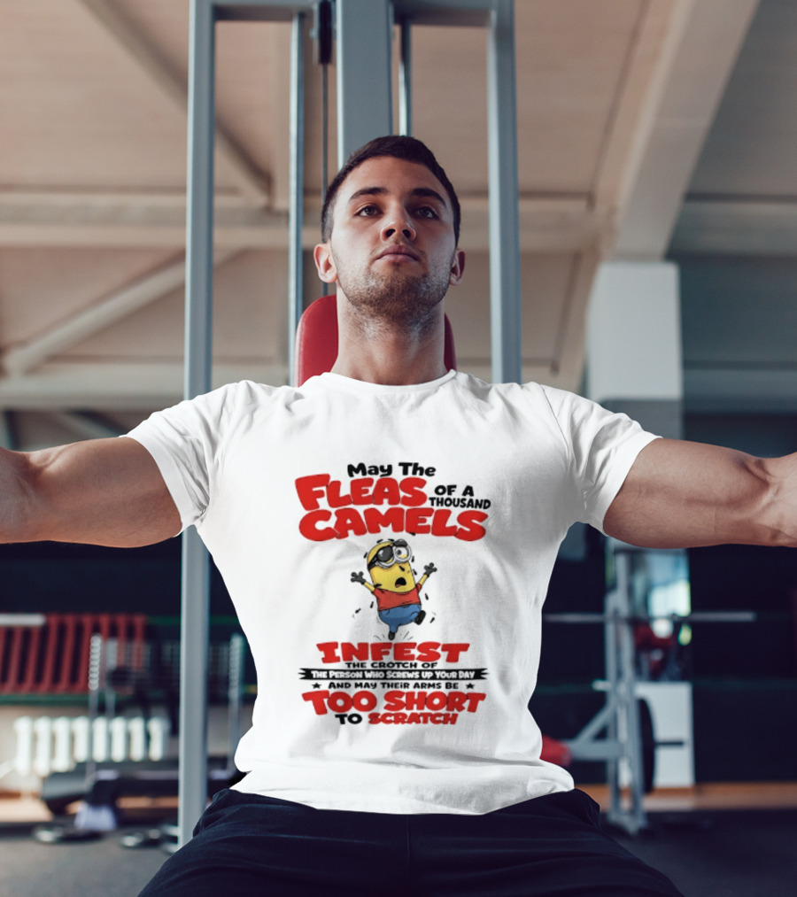 May The Fleas Of A Thousand Camels Infest The Crotch Of The Person Who Screws Up Your Day Too Short To Scratch Minion T-Shirt