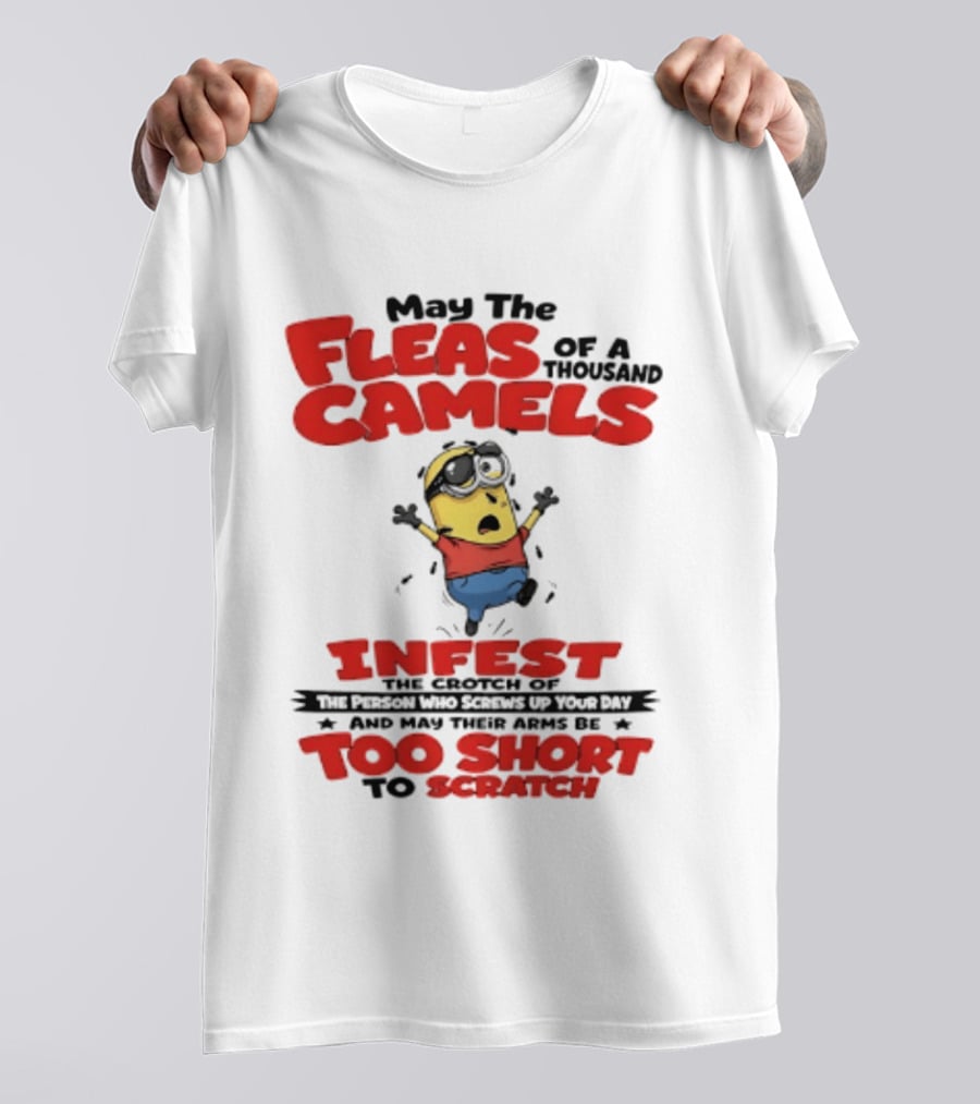 May The Fleas Of A Thousand Camels Infest The Crotch Of The Person Who Screws Up Your Day Too Short To Scratch Minion T-Shirt