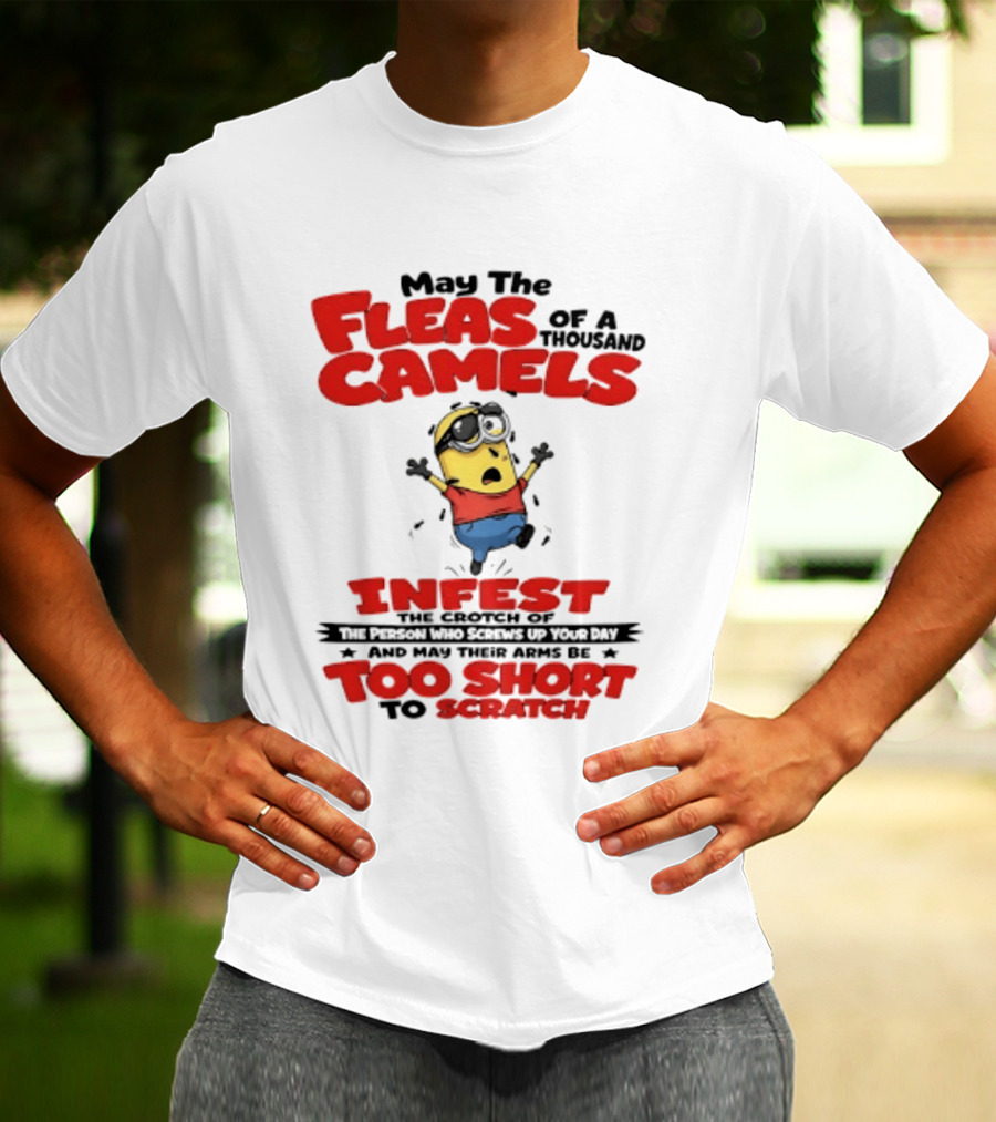 May The Fleas Of A Thousand Camels Infest The Crotch Of The Person Who Screws Up Your Day Too Short To Scratch Minion T-Shirt