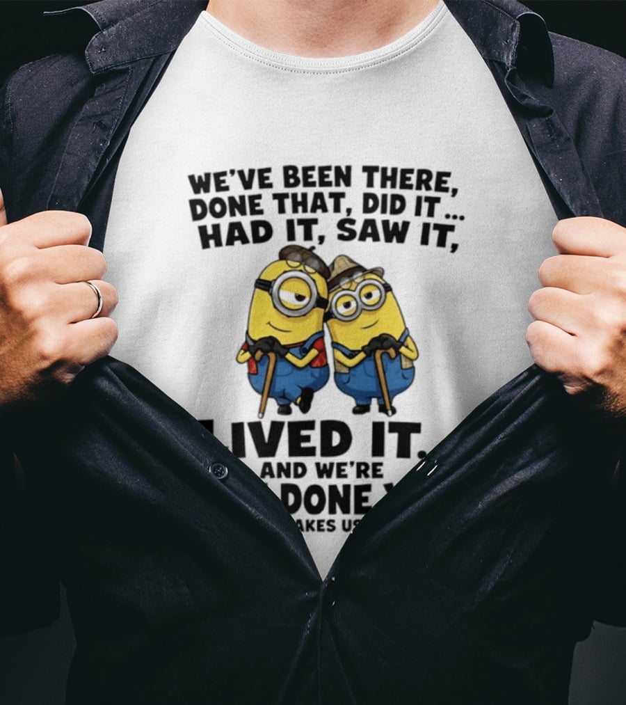 Minions We've Been There Done That Did It Had It Saw It Lived It Not Done Yet It Just Takes Us Longer T-Shirt
