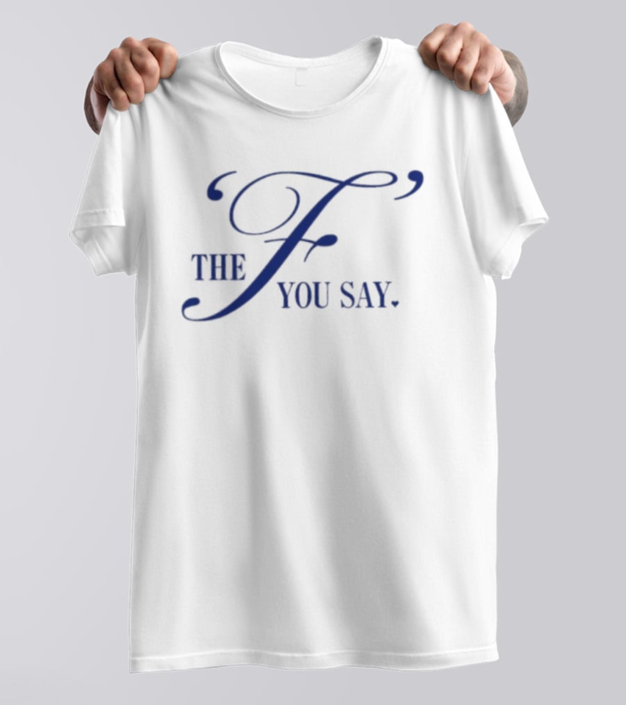 The F You Say T-Shirt