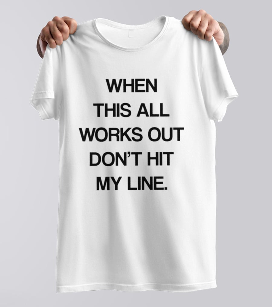 When This All Works Out Don't Hit My Line T-Shirt