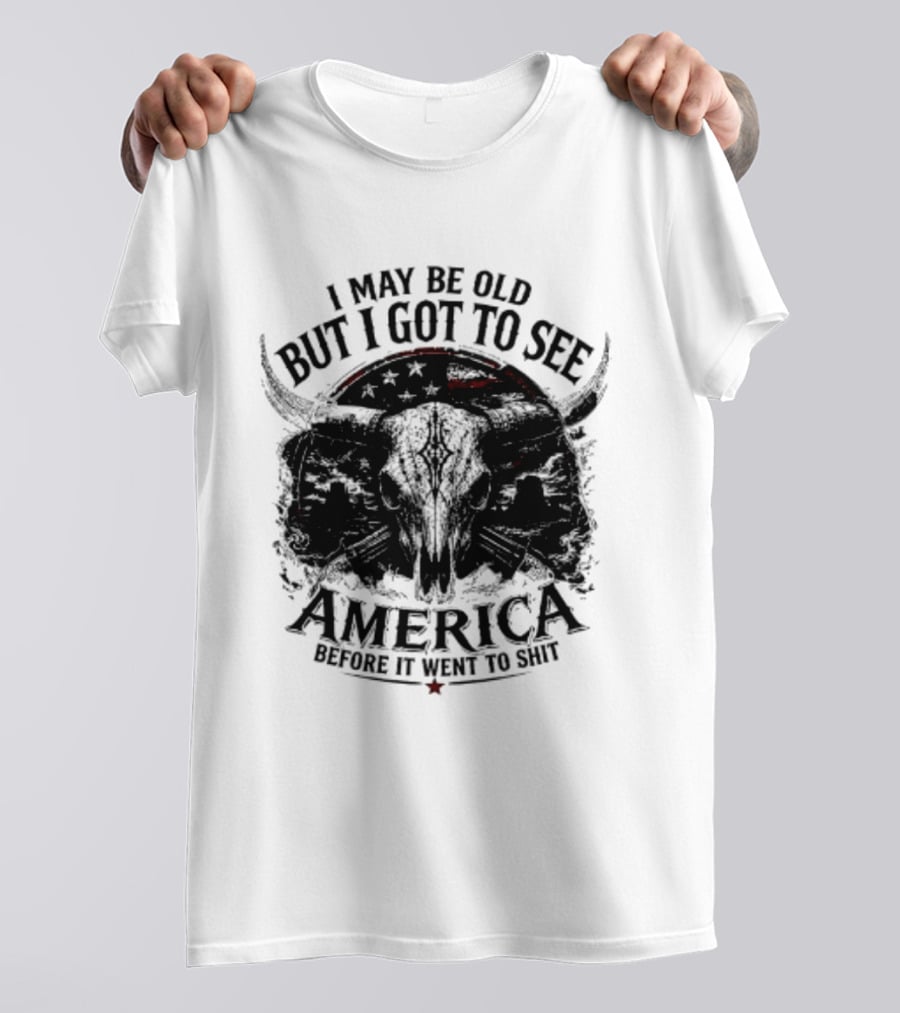 I May Be Old But I Got To See America Before It Went To Shit T-Shirt