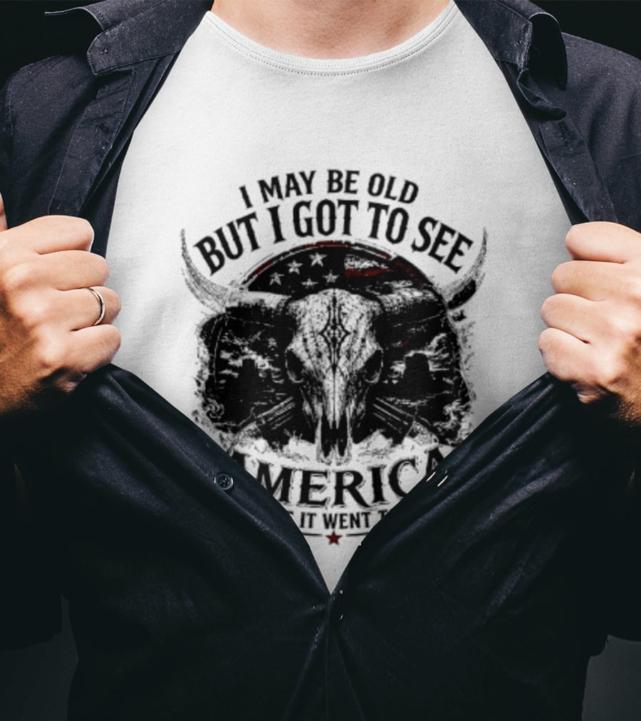 I May Be Old But I Got To See America Before It Went To Shit T-Shirt
