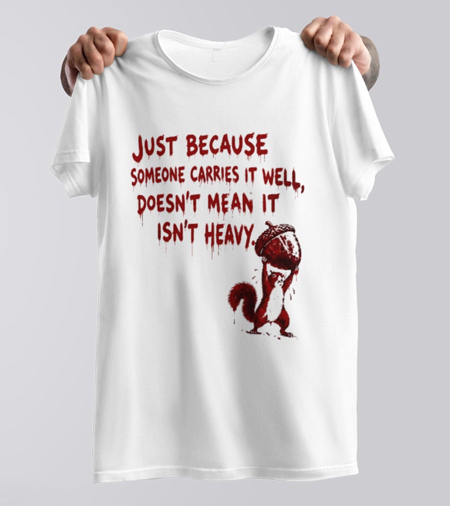 Just Because Someone Carries It Well Doesn't Mean It Isn't Heavy With Red Squirrel Holding Nut T-Shirt
