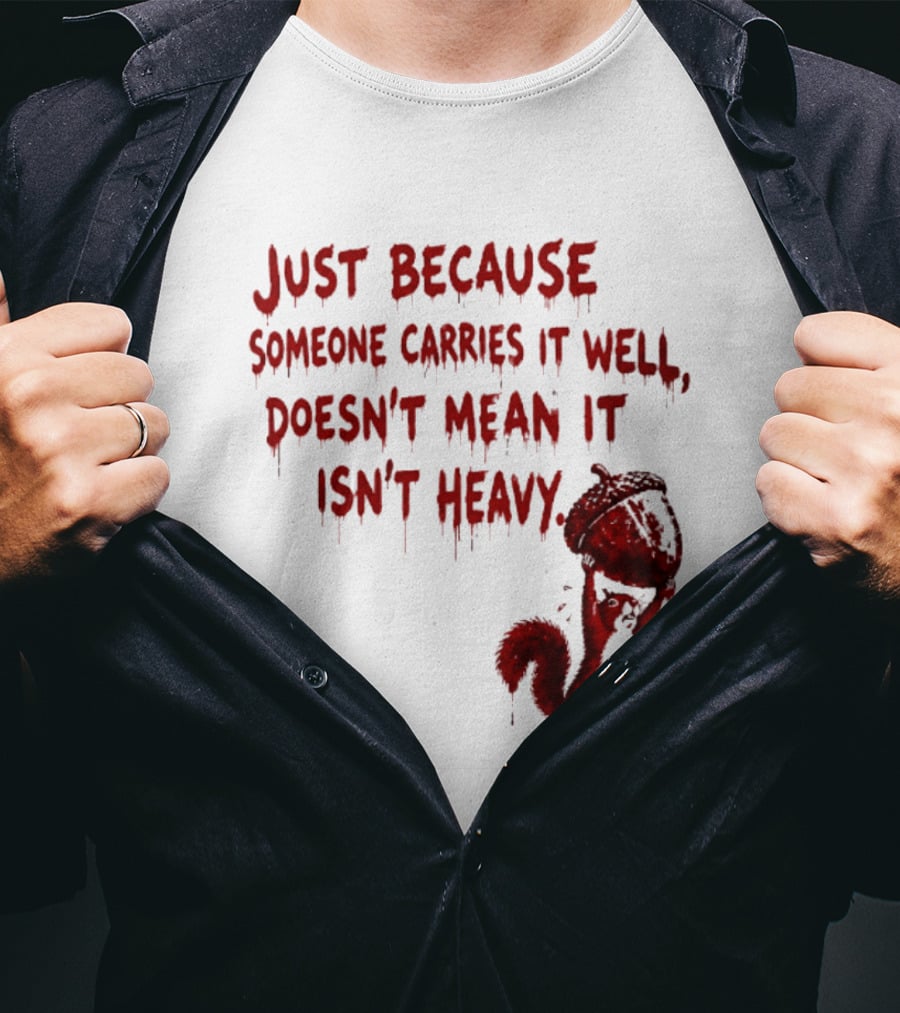 Just Because Someone Carries It Well Doesn't Mean It Isn't Heavy With Red Squirrel Holding Nut T-Shirt