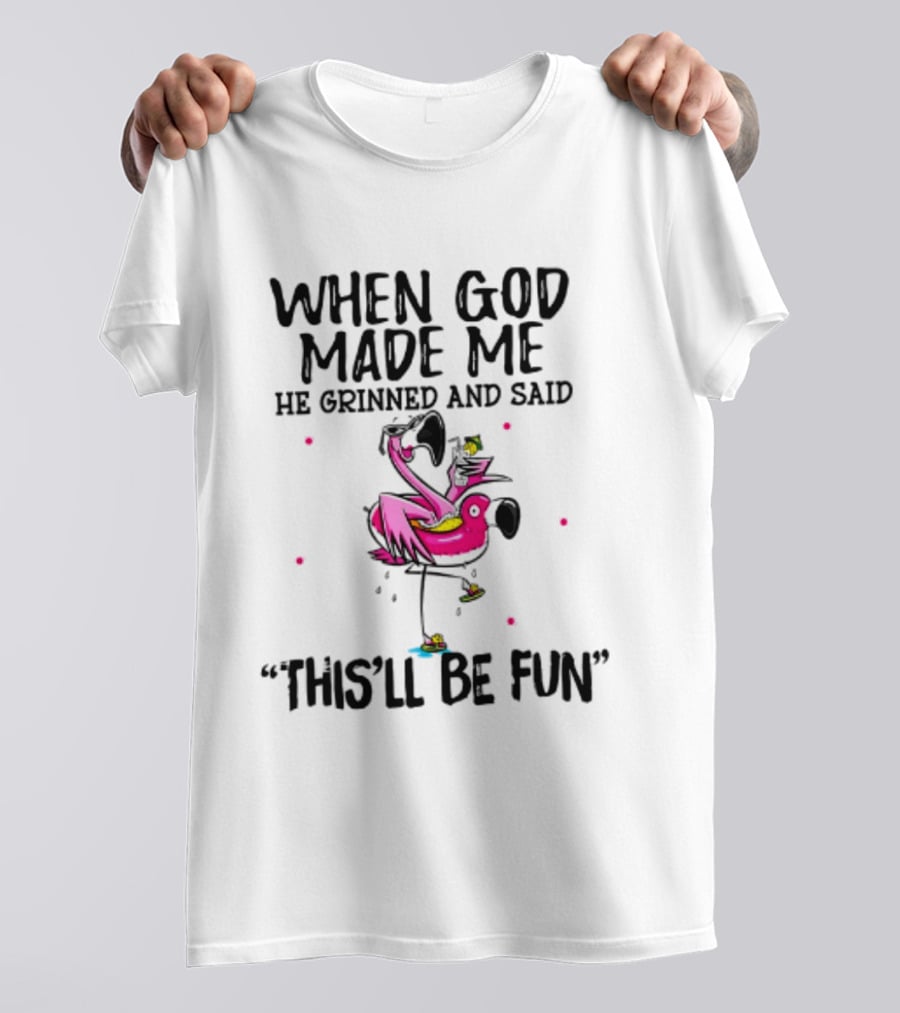 When God Made Me He Grinned And Said This'll Be Fun Flamingo T-Shirt