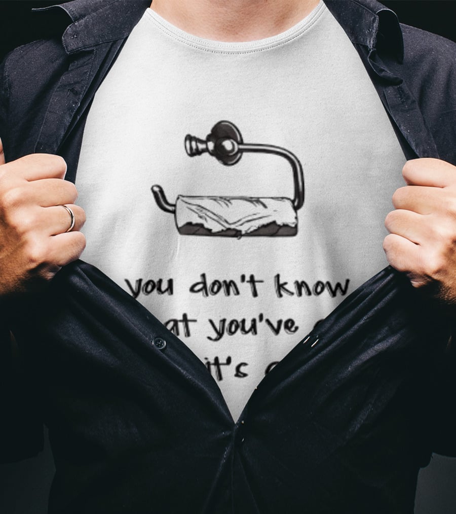 You Don't Know What You've Got Till It's Gone Toilet Paper Humor T-Shirt