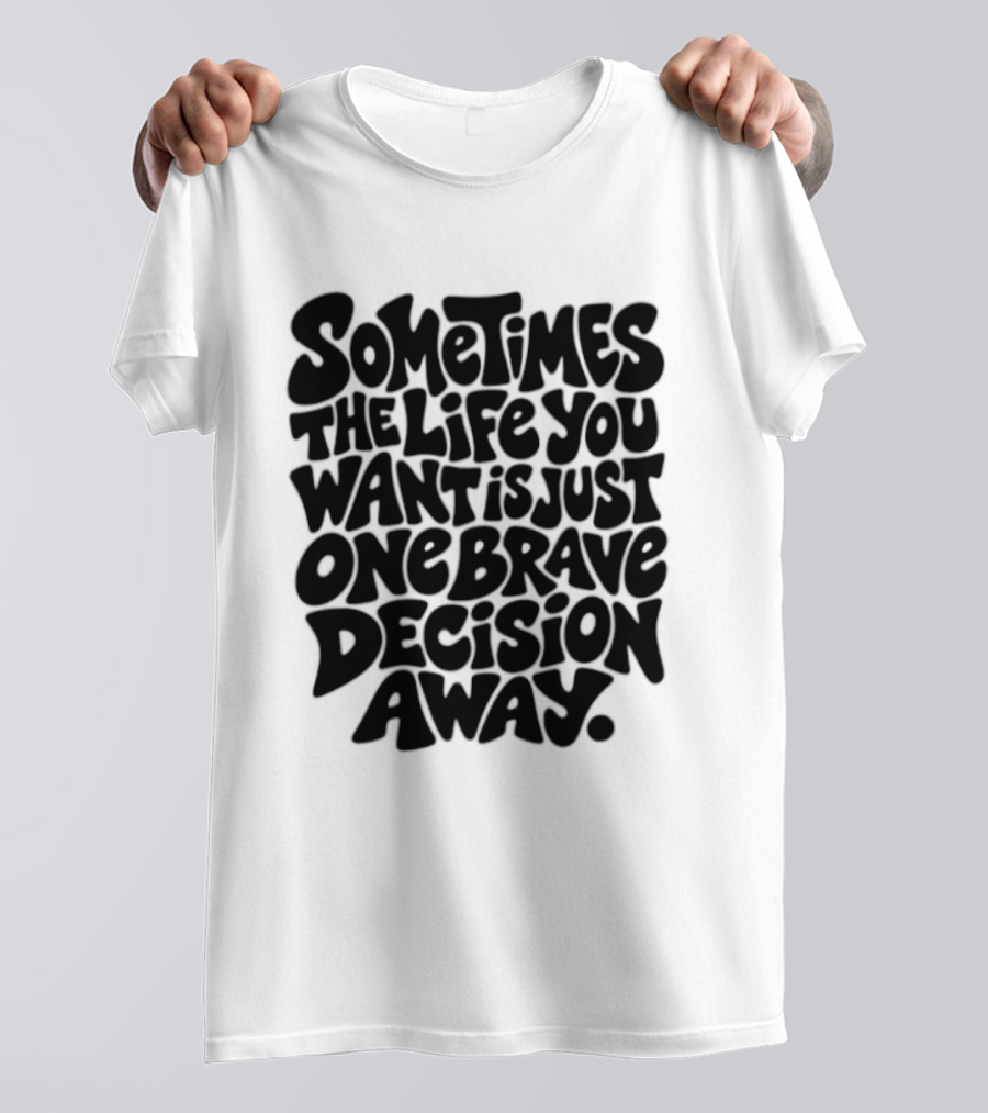 Sometimes The Life You Want Is Just One Brave Decision Away Motivational Message T-Shirt