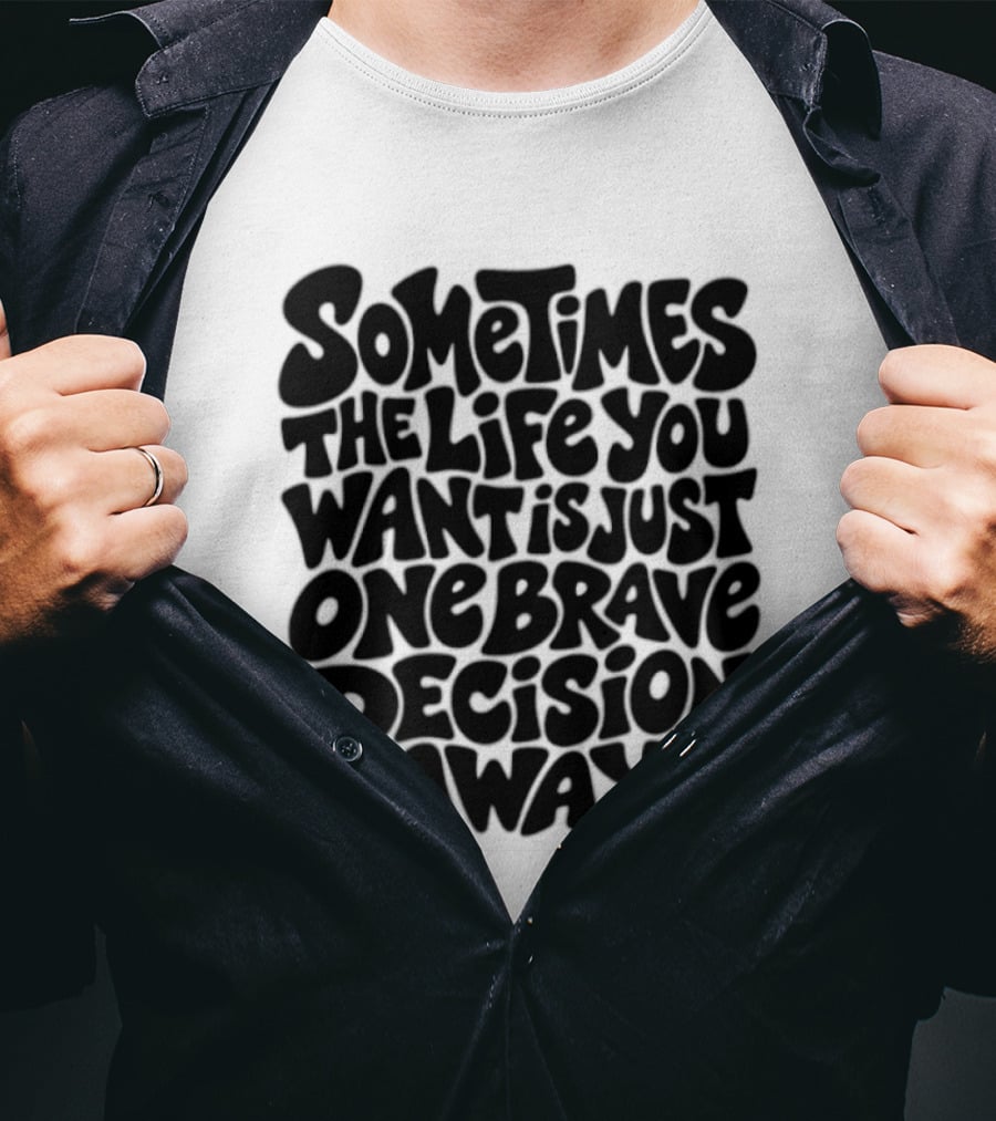 Sometimes The Life You Want Is Just One Brave Decision Away Motivational Message T-Shirt