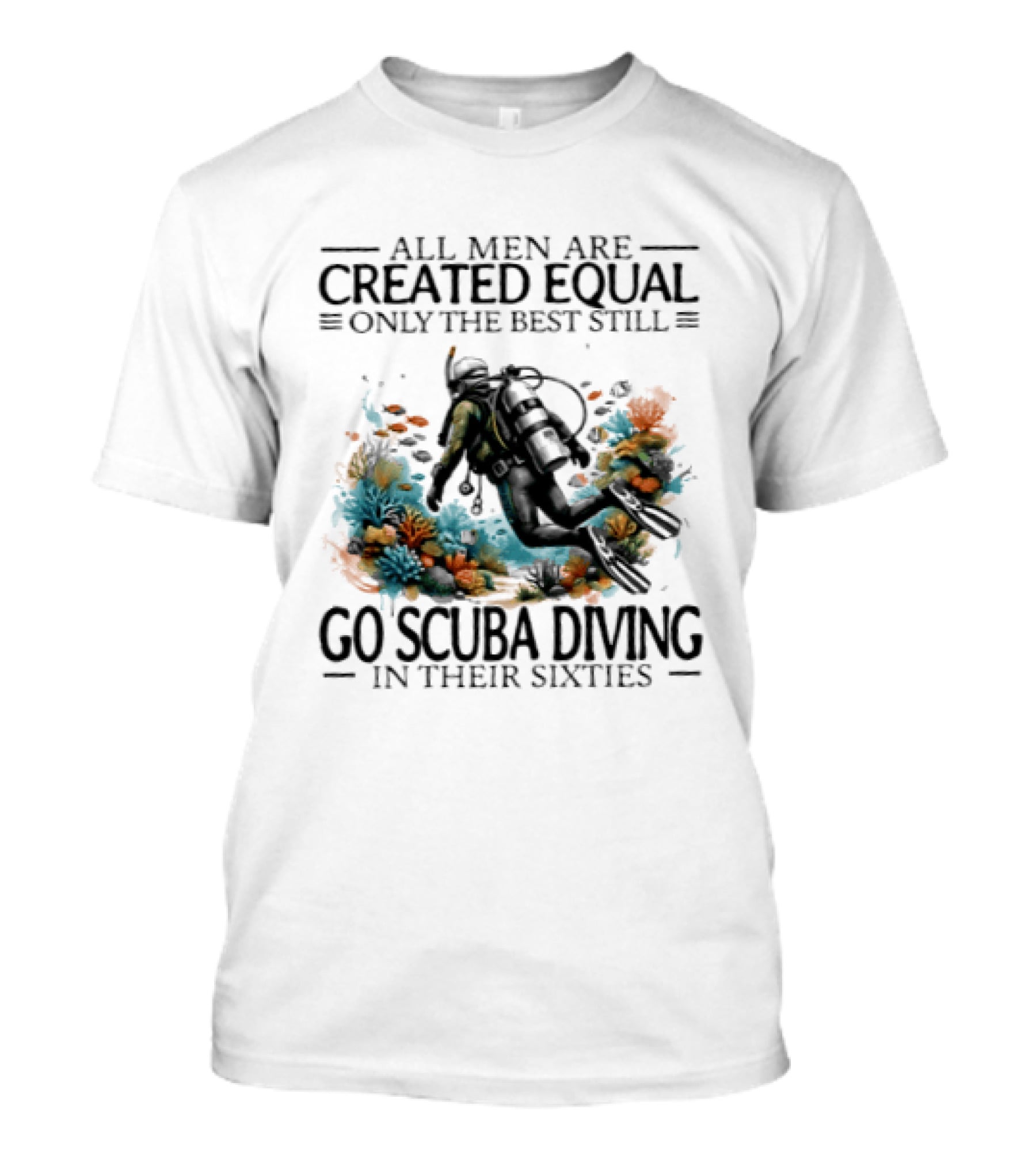 All Men Are Created Equal Only The Best Still Go Scuba Diving In Their Sixties Vintage Diver T-Shirt