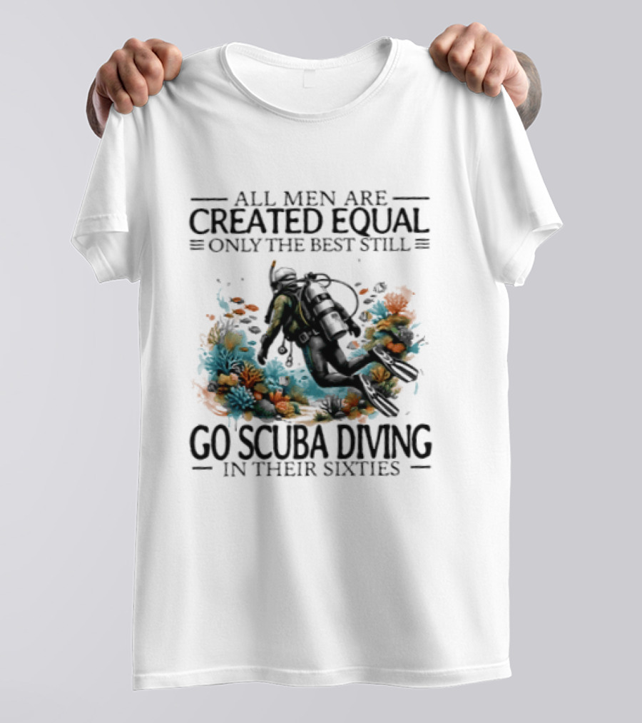 All Men Are Created Equal Only The Best Still Go Scuba Diving In Their Sixties Vintage Diver T-Shirt