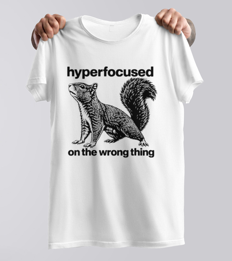 Hyperfocused On The Wrong Thing Squirrel T-Shirt