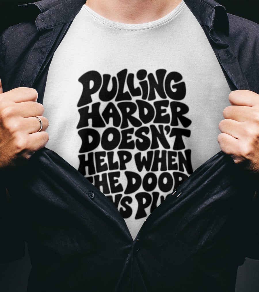 Pulling Harder Doesn't Help When The Door Says Push T-Shirt