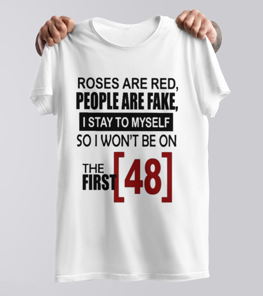 Roses Are Red People Are Fake I Stay To Myself So I Won't Be On The First 48 T-Shirt