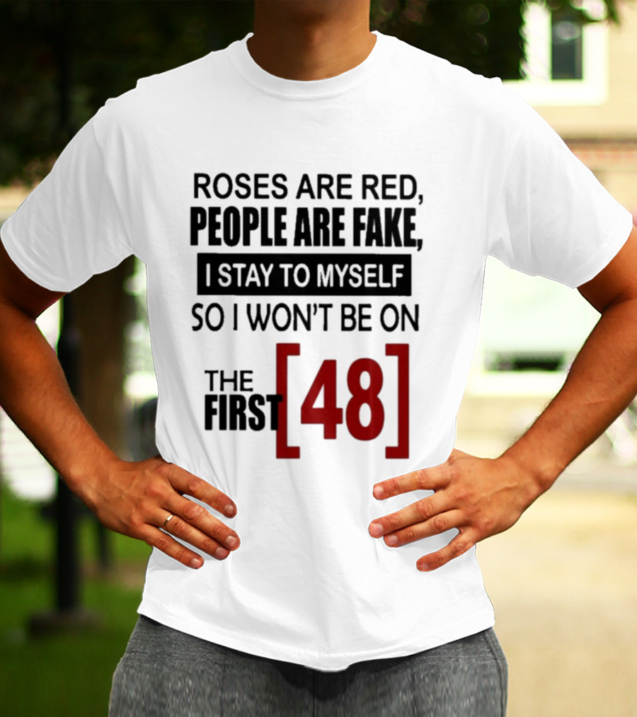 Roses Are Red People Are Fake I Stay To Myself So I Won't Be On The First 48 T-Shirt