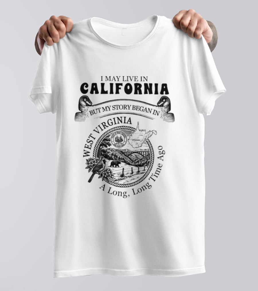 I May Live In California But My Story Began In West Virginia A Long Long Time Ago T-Shirt