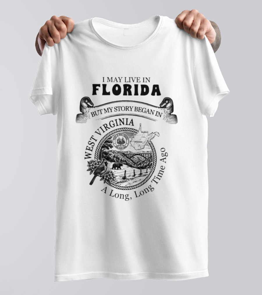 I May Live In Florida But My Story Began In West Virginia A Long Long Time Ago T-Shirt
