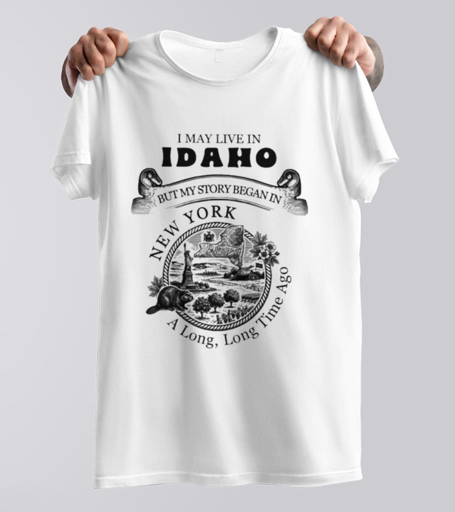 I May Live In Idaho But My Story Began In New York A Long Long Time Ago T-Shirt