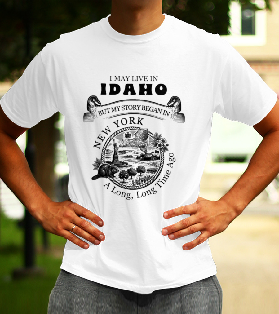 I May Live In Idaho But My Story Began In New York A Long Long Time Ago T-Shirt