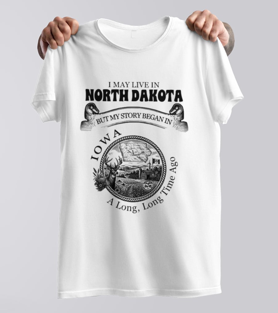 I May Live In North Dakota But My Story Began In Iowa A Long Long Time Ago T-Shirt
