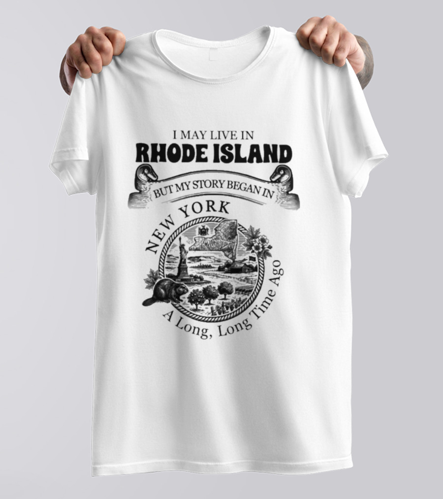 I May Live In Rhode Island But My Story Began In New York A Long Long Time Ago T-Shirt