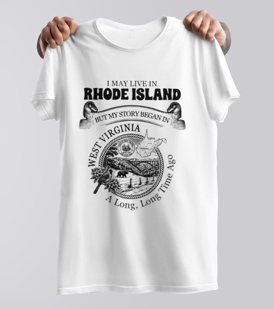 I May Live In Rhode Island But My Story Began In West Virginia A Long Long Time Ago T-Shirt