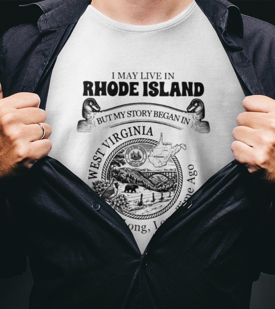 I May Live In Rhode Island But My Story Began In West Virginia A Long Long Time Ago T-Shirt